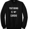 Youtubing is my cardio Sweatshirt