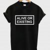 alive or existing tshirt