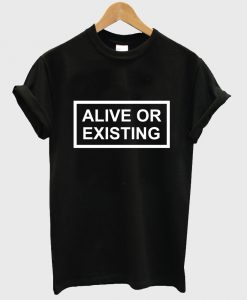 alive or existing tshirt