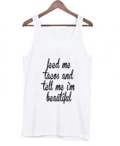 feed me tacos and tell me beautiful tanktop