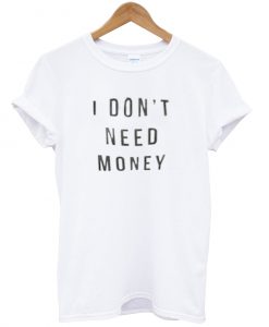 i dont need money shirt