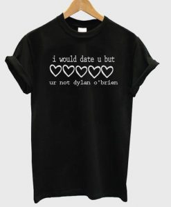 i would date u but ur not dylan o'brien tshirt