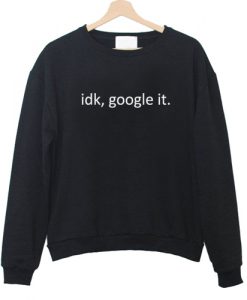 idk google it sweatshirt