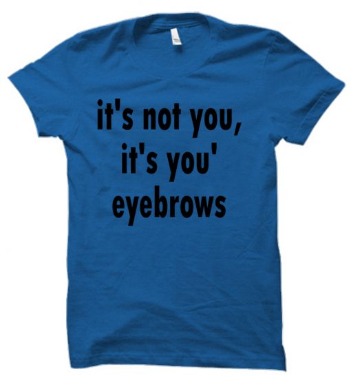 it's not you it's you're eyebrows tshirt