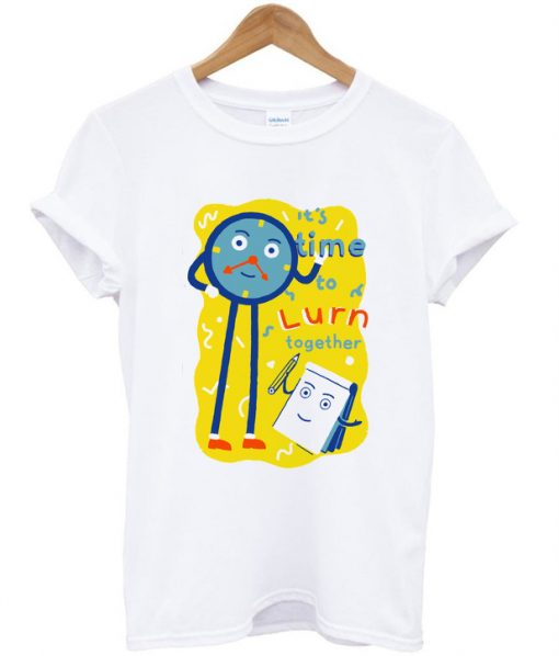 it's time to lurn together tshirt