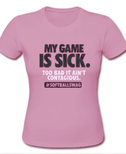 my game is sick too bad it ain't contagious softball T shirt