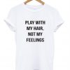 play with my hair not my feelings tshirt