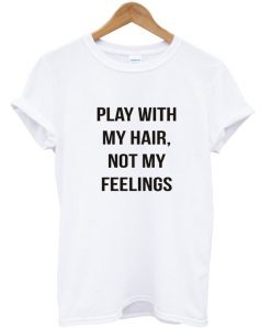 play with my hair not my feelings tshirt