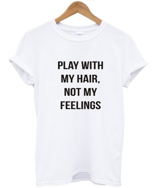 play with my hair not my feelings tshirt