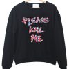 please kill me sweatshirt