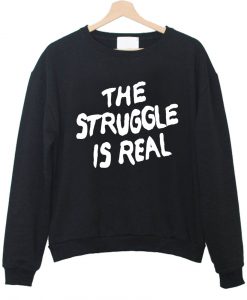 the struggle is real black sweatshirt