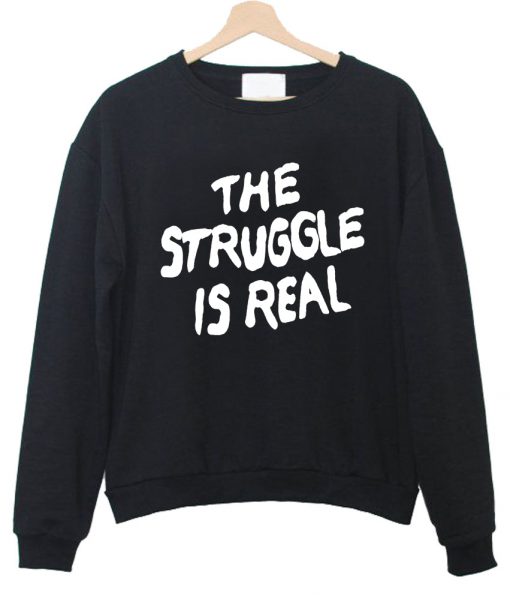 the struggle is real black sweatshirt