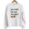 you hate me cuz you ain't me sweatshirt