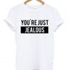 you're just jealous tshirt