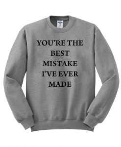 you're the best mistake i've ever made sweatshirt