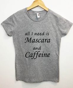 All I Need Is Mascara And Caffeine Tshirt