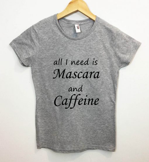 All I Need Is Mascara And Caffeine Tshirt