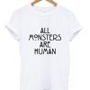 All Monster Are Human T shirt