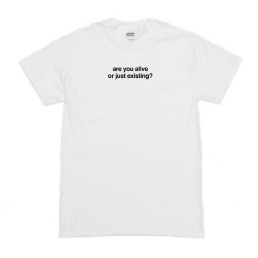 Are You Alive Or Just Existing T-Shirt