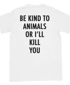 Be Kind To Animals Or I'll Kill You T-Shirt Back