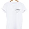 Cute AF T shirt