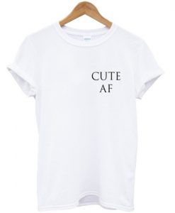 Cute AF T shirt