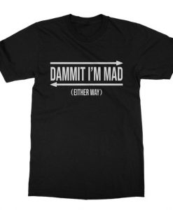 Dammit Im Mad Either Way T Shirt