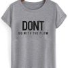 Dont go with the flow tshirt