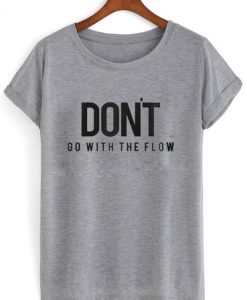 Dont go with the flow tshirt