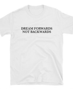 Dream Forwards Not Backwards T-Shirt