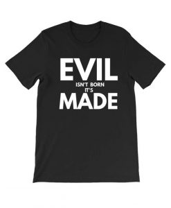 Evil isn't born it's made T Shirt