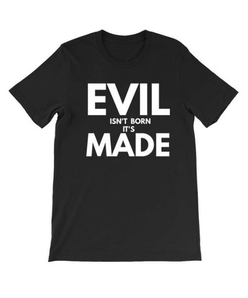 Evil isn't born it's made T Shirt