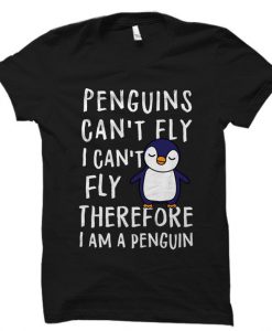 Funny Penguins Can't Fly I Can't Fly Therefore I Am a Penguin T Shirt