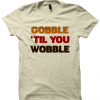 GOBBLE TIL YOU WOBBLE SHIRT