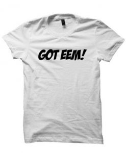 GOT EEM! T-SHIRT