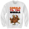 Gobble Til You Wobble Sweatshirt