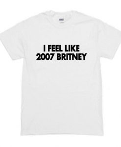 I Feel Like 2007 Britney T-Shirt