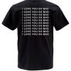 I LOVE YOU SO BAD TSHIRT