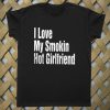 I Love My Smokin Hot Girlfriend T shirt