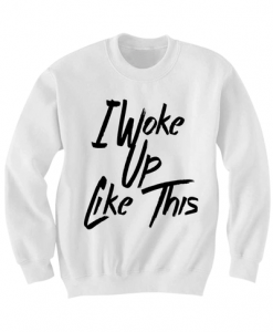 I WOKE UP LIKE THIS SWEATSHIRT BEYONCE SHIRT FLAWLESS SHIRT