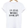 I am dead wanna hook up T shirt