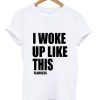 I woke up like this flawless T shirt