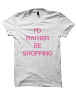 I'D RATHER BE SHOPPING T-SHIRT