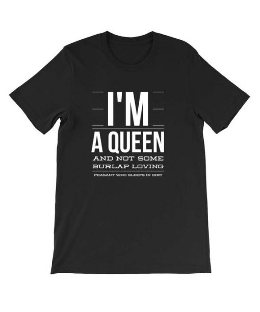 I'm a queen and not some burlap loving T Shirt