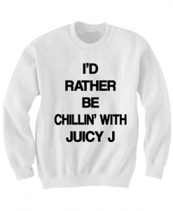 JUICY J SWEATSHIRT I'D RATHER BE CHILLING WITH JUICY J SHIRT JUICY J TICKETS JUICY J