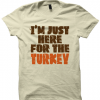 JUST HERE FOR TURKEY SHIRT