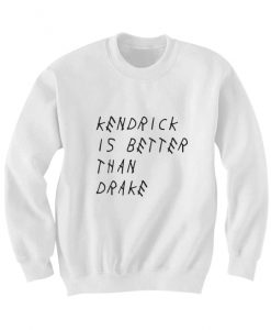 KENDRICK IS BETTER THAN DRAKE SWEATSHIRT