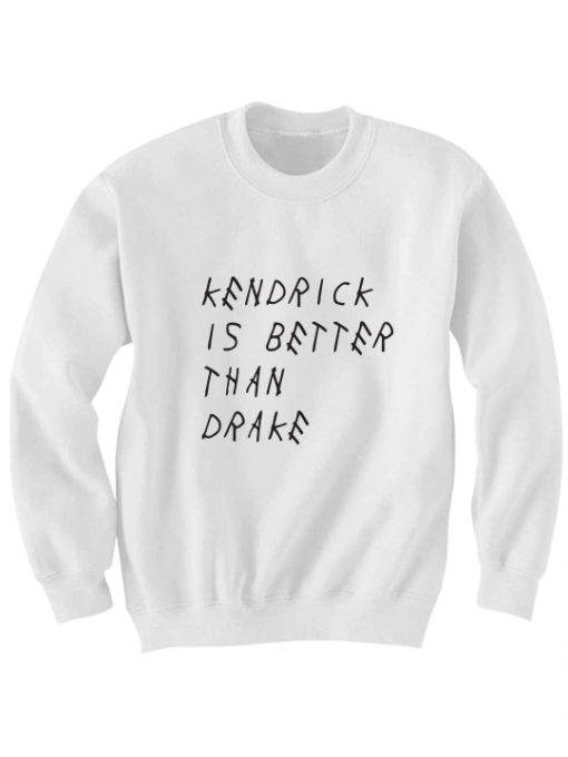 KENDRICK IS BETTER THAN DRAKE SWEATSHIRT