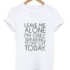 Leave Me Alone I'm Only Speaking to My Cat Today T shirt