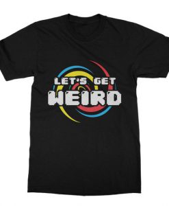 Lets Get Weird T Shirt